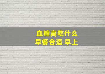 血糖高吃什么早餐合适 早上